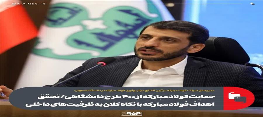 حمایت فولاد مبارکه از ۴۰۰ طرح دانشگاهی/تحقق اهداف فولاد مبارکه با نگاه کلان به ظرفیتهای داخلی